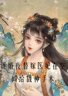 新婚夜替嫁医妃在空间给战神手术by朱雨沫在哪里看