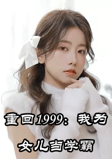 重回1999我为女儿当学霸by万泉寺超人在哪里看