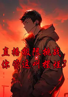 直播极限挑战by云边漫画家小说在哪看